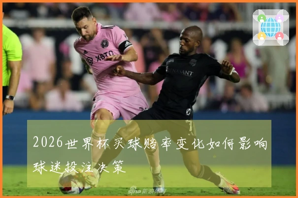 2026世界杯买球赔率变化如何影响球迷投注决策
