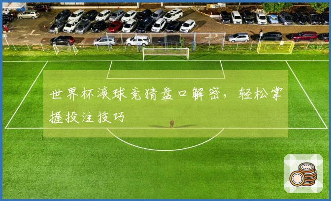 世界杯滚球竞猜盘口解密，轻松掌握投注技巧