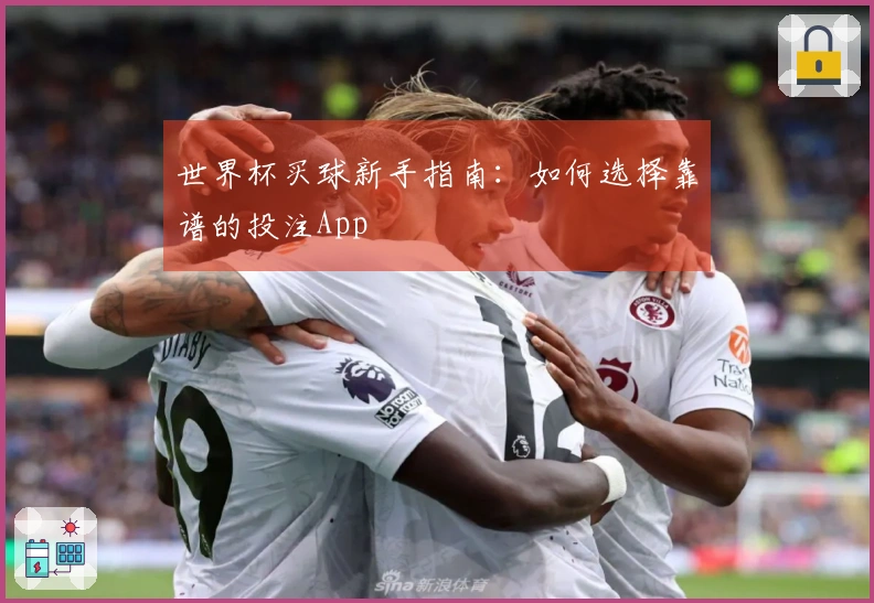 世界杯买球新手指南：如何选择靠谱的投注App